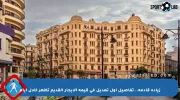 زيادة قادمة.. تفاصيل أول تعديل في قيمة الإيجار القديم تظهر خلال أيام